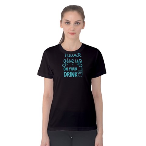 Black Never Give Up On Your Drink  Women s Cotton Tee by FunnySaying