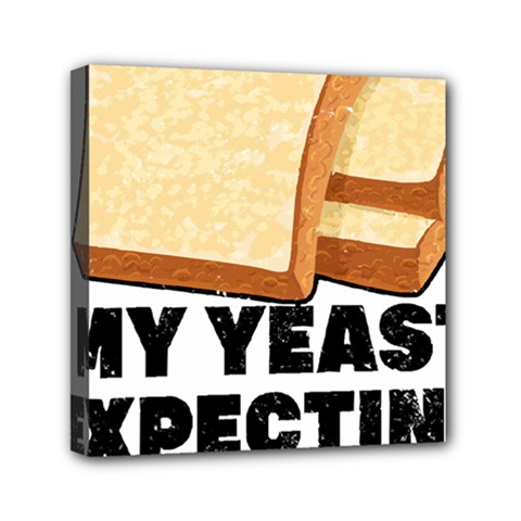 Bread Baking T- Shirt Funny Bread Baking Baker My Yeast Expecting A Bread T- Shirt (1) Mini Canvas 6  X 6  (stretched) by JamesGoode